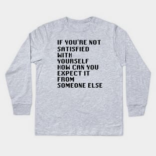 If You're Not Satisfied With Yourself How Can You Expect It From Someone Else Kids Long Sleeve T-Shirt